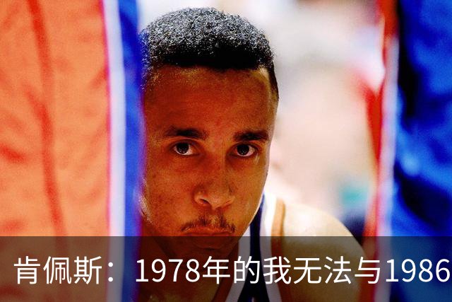 肯佩斯：1978年的我无法与1986年的马拉多纳和2022年的梅西相比